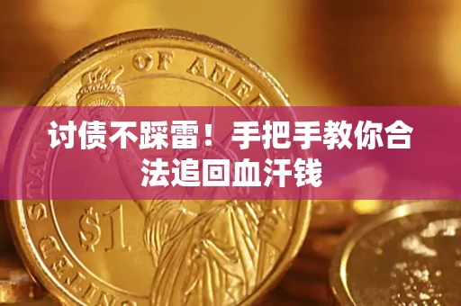 济南讨债不踩雷！手把手教你合法追回血汗钱