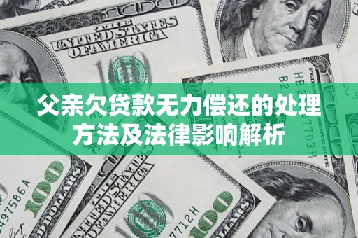 济南父亲欠贷款无力偿还的处理方法及法律影响解析