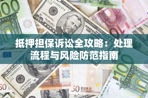 济南抵押担保诉讼全攻略：处理流程与风险防范指南