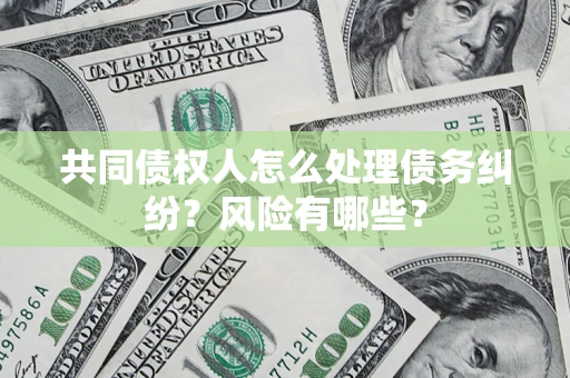 济南共同债权人怎么处理债务纠纷？风险有哪些？