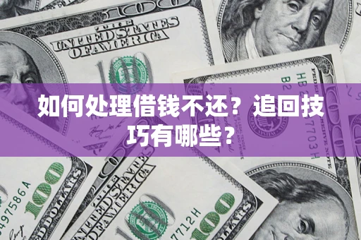 济南如何处理借钱不还？追回技巧有哪些？