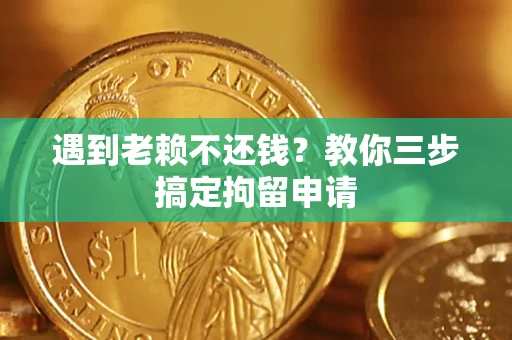 济南遇到老赖不还钱？教你三步搞定拘留申请