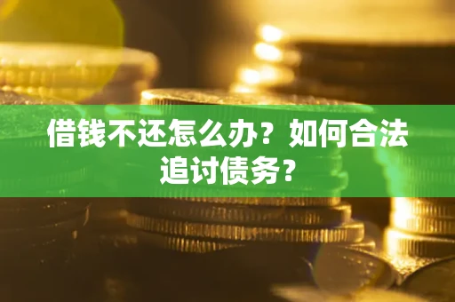 济南借钱不还怎么办？如何合法追讨债务？