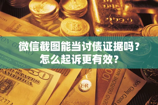 济南微信截图能当讨债证据吗？怎么起诉更有效？