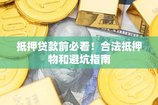 济南抵押贷款前必看！合法抵押物和避坑指南