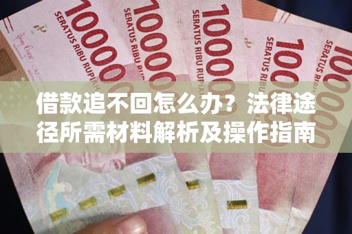 济南借款追不回怎么办?法律途径所需材料解析及操作指南 济南借款追不回怎么办?法律途径所需材料解析及操作指南