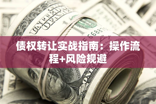 济南债权转让实战指南：操作流程+风险规避