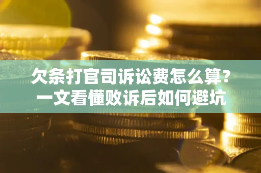 济南欠条打官司诉讼费怎么算？一文看懂败诉后如何避坑