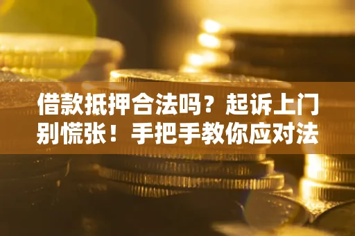 济南借款抵押合法吗？起诉上门别慌张！手把手教你应对法律程序