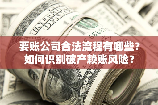 济南要账公司合法流程有哪些？如何识别破产赖账风险？