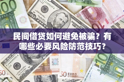济南民间借贷如何避免被骗？有哪些必要风险防范技巧？