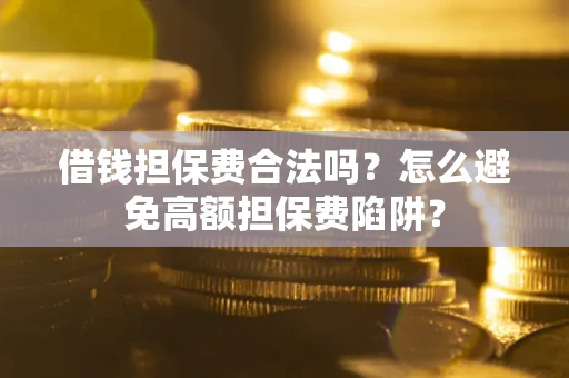 济南借钱担保费合法吗？怎么避免高额担保费陷阱？