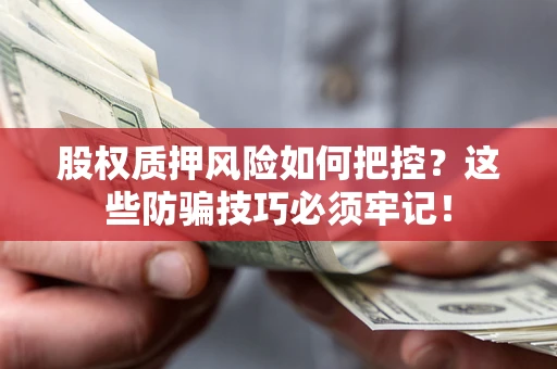 济南股权质押风险如何把控？这些防骗技巧必须牢记！