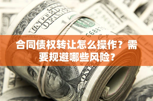 济南合同债权转让怎么操作？需要规避哪些风险？