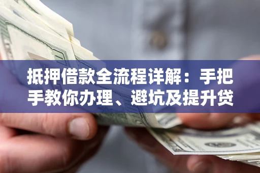 济南抵押借款全流程详解：手把手教你办理、避坑及提升贷款额度
