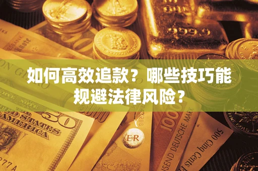 济南如何高效追款？哪些技巧能规避法律风险？