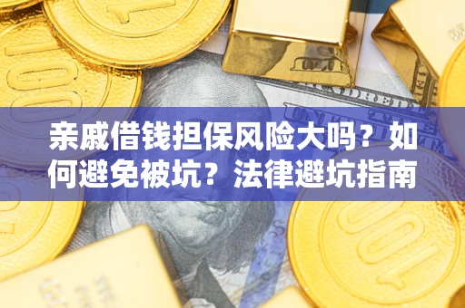 济南亲戚借钱担保风险大吗？如何避免被坑？法律避坑指南