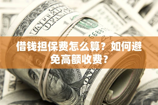 济南借钱担保费怎么算？如何避免高额收费？
