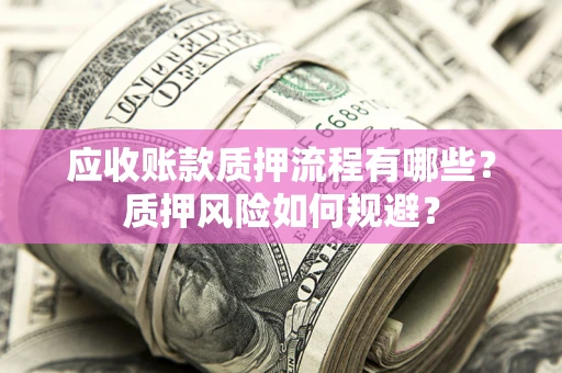 济南应收账款质押流程有哪些？质押风险如何规避？