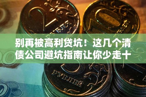 济南别再被高利贷坑！这几个清债公司避坑指南让你少走十年弯路
