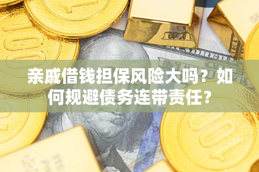 济南亲戚借钱担保风险大吗？如何规避债务连带责任？