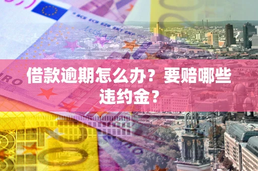 济南借款逾期怎么办？要赔哪些违约金？