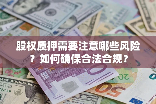 济南股权质押需要注意哪些风险？如何确保合法合规？