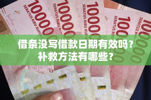济南借条没写借款日期有效吗?补救方法有哪些? 济南借条没写借款日期有效吗?补救方法有哪些?