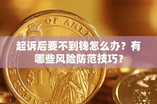 济南起诉后要不到钱怎么办?有哪些风险防范技巧? 济南起诉后要不到钱怎么办?有哪些风险防范技巧?