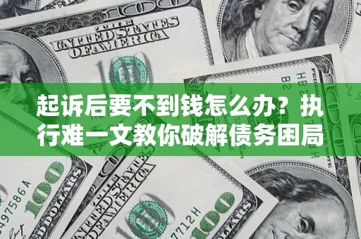 济南起诉后要不到钱怎么办？执行难一文教你破解债务困局