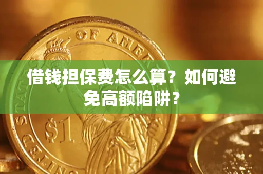 济南借钱担保费怎么算？如何避免高额陷阱？