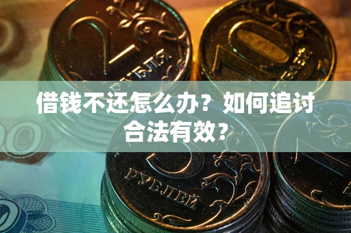 济南借钱不还怎么办？如何追讨合法有效？