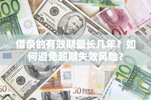 济南借条的有效期最长几年？如何避免超期失效风险？