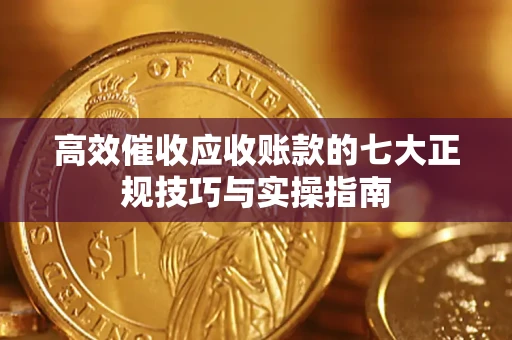 济南高效催收应收账款的七大正规技巧与实操指南