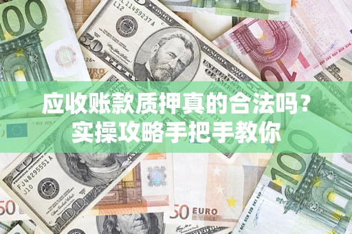 济南应收账款质押真的合法吗？实操攻略手把手教你