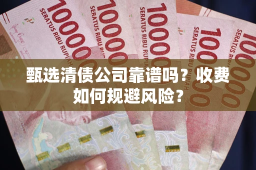 济南甄选清债公司靠谱吗？收费如何规避风险？