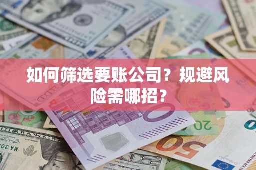 济南如何筛选要账公司？规避风险需哪招？
