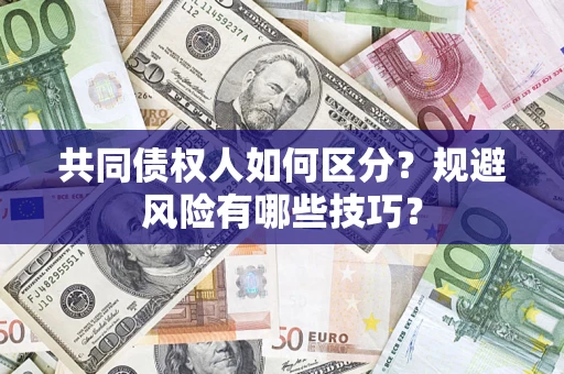 济南共同债权人如何区分？规避风险有哪些技巧？