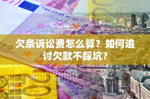 济南欠条诉讼费怎么算？如何追讨欠款不踩坑？