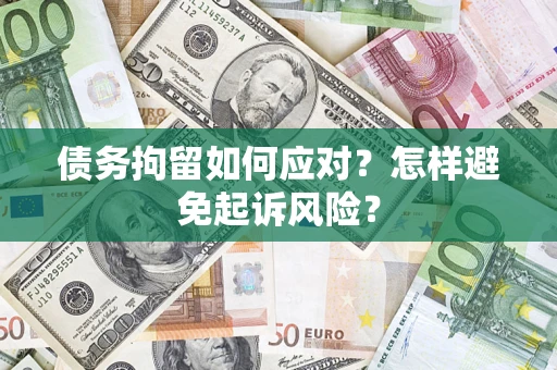 济南债务拘留如何应对？怎样避免起诉风险？
