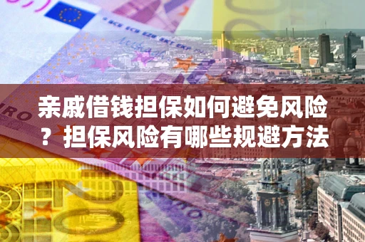 济南亲戚借钱担保如何避免风险？担保风险有哪些规避方法？