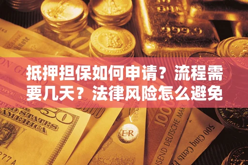 济南抵押担保如何申请？流程需要几天？法律风险怎么避免？避坑指南