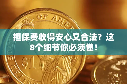 济南担保费收得安心又合法？这8个细节你必须懂！