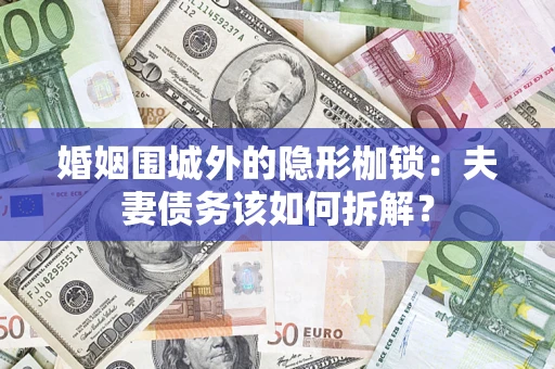 济南婚姻围城外的隐形枷锁：夫妻债务该如何拆解？