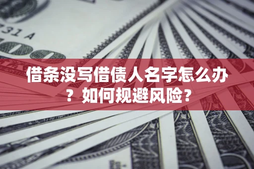 济南借条没写借债人名字怎么办？如何规避风险？