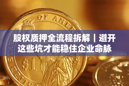 济南股权质押全流程拆解｜避开这些坑才能稳住企业命脉