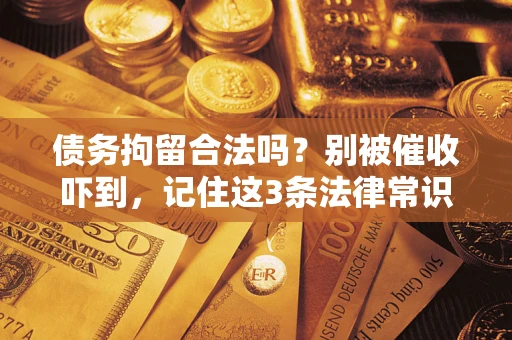 济南债务拘留合法吗?别被催收吓到,记住这3条法律常识 济南债务拘留合法吗?别被催收吓到,记住这3条法律常识