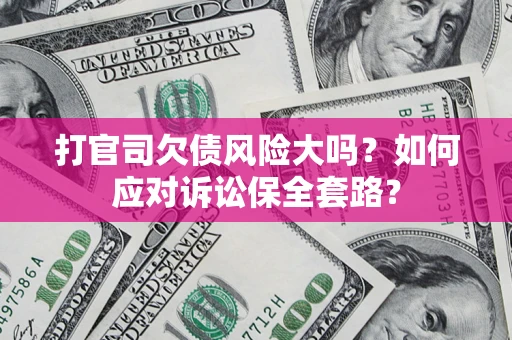 济南打官司欠债风险大吗？如何应对诉讼保全套路？