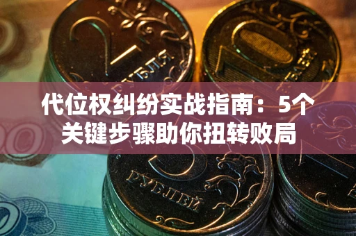 济南代位权纠纷实战指南：5个关键步骤助你扭转败局
