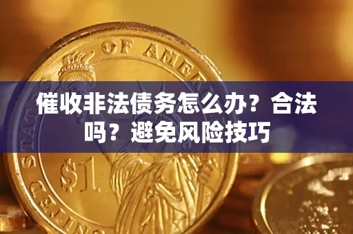济南催收非法债务怎么办？合法吗？避免风险技巧
